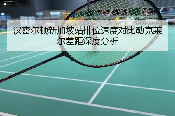 汉密尔顿新加坡站排位速度对比勒克莱尔差距深度分析
