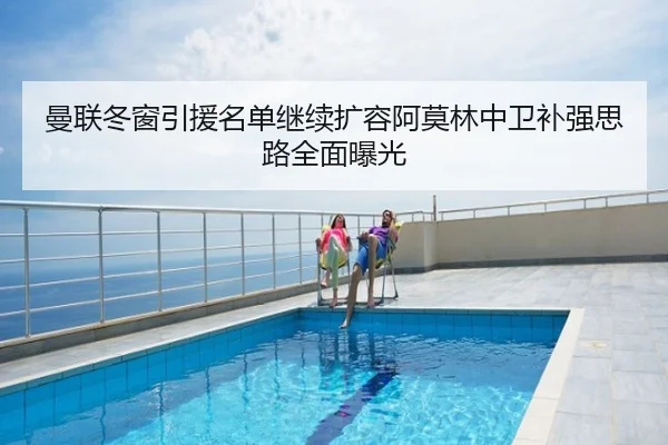 曼联冬窗引援名单继续扩容阿莫林中卫补强思路全面曝光